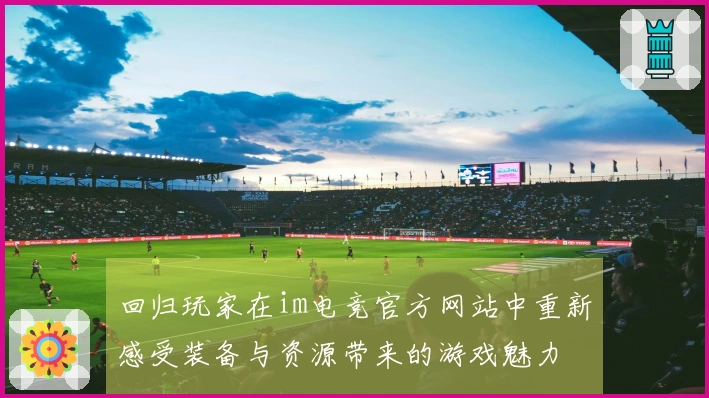 回归玩家在im电竞官方网站中重新感受装备与资源带来的游戏魅力