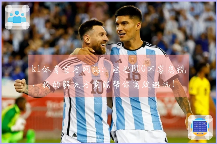 k1体育官方网站：这些BUG不容忽视，我的解决方案能帮你高效避坑！