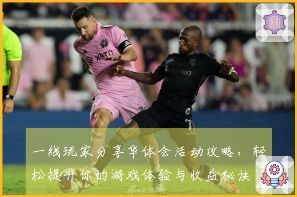 一线玩家分享华体会活动攻略，轻松提升你的游戏体验与收益秘诀