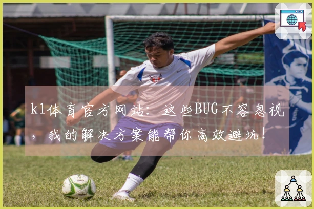 k1体育官方网站：这些BUG不容忽视，我的解决方案能帮你高效避坑！