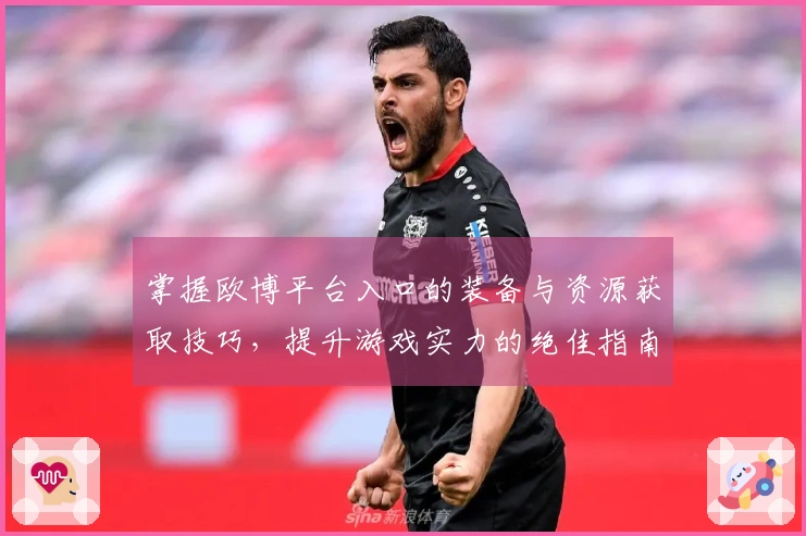 掌握欧博平台入口的装备与资源获取技巧，提升游戏实力的绝佳指南
