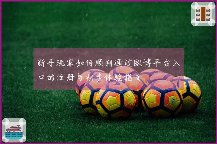新手玩家如何顺利通过欧博平台入口的注册与初步体验指南