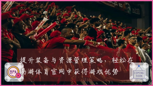 提升装备与资源管理策略，轻松在易游体育官网中获得游戏优势