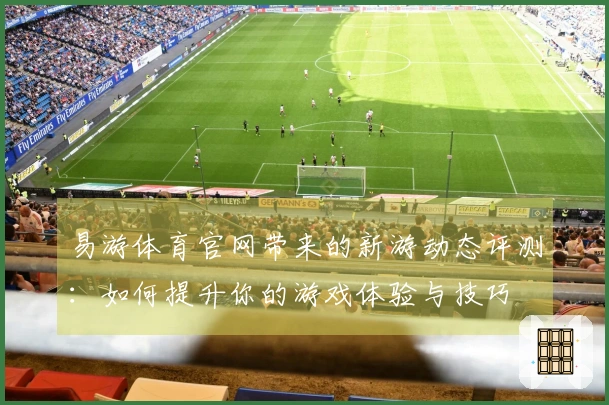 易游体育官网带来的新游动态评测：如何提升你的游戏体验与技巧