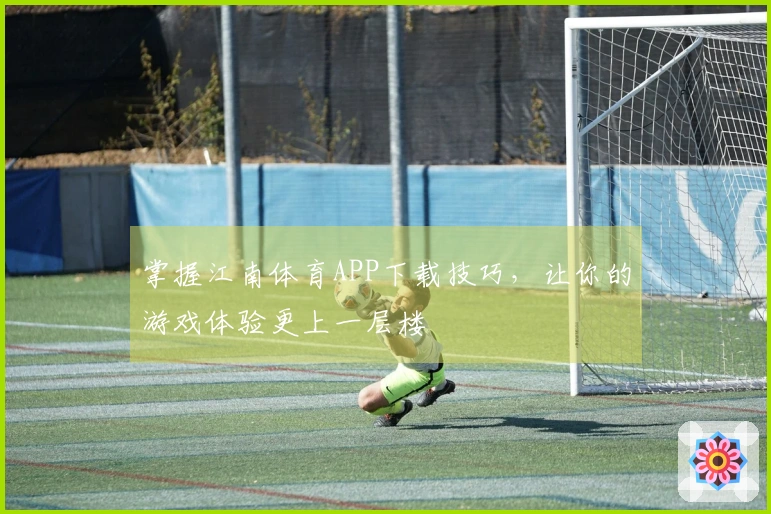 掌握江南体育APP下载技巧，让你的游戏体验更上一层楼