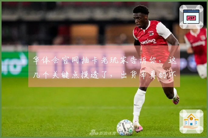 华体会官网抽卡老玩家告诉你，这几个关键点摸透了，出货率真的不一样