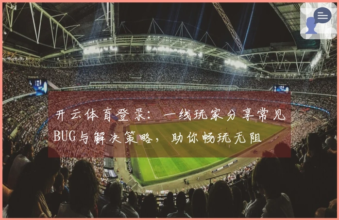 开云体育登录:一线玩家分享常见BUG与解决策略,助你畅玩无阻
