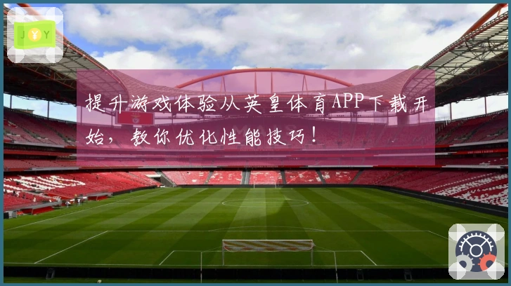 提升游戏体验从英皇体育APP下载开始，教你优化性能技巧！